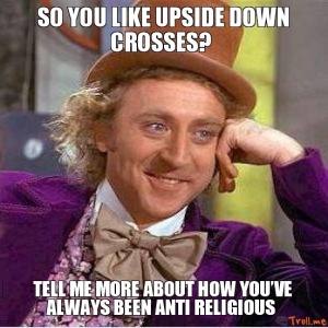 so-you-like-upside-down-crosses-tell-me-more-about-how-youve-always-been-anti-religious